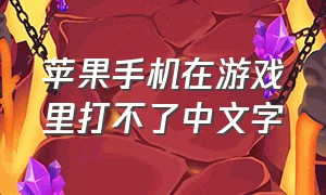 苹果手机在游戏里打不了中文字（苹果手机在游戏里打不了中文字怎么回事）