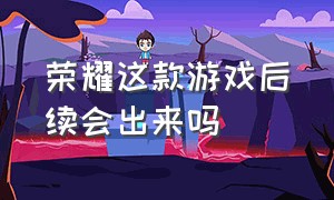 荣耀这款游戏后续会出来吗