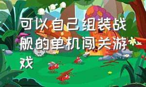 可以自己组装战舰的单机闯关游戏