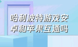 哈利波特游戏安卓和苹果互通吗