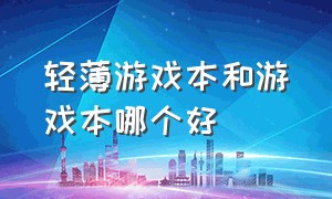 轻薄游戏本和游戏本哪个好