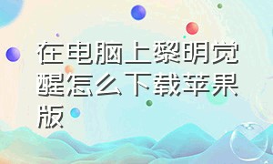 在电脑上黎明觉醒怎么下载苹果版