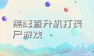 黑鹰直升机打丧尸游戏