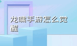 龙啸手游怎么觉醒（手游龙啸怎么获得最快）