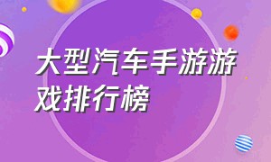 大型汽车手游游戏排行榜