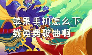 苹果手机怎么下载免费歌曲啊