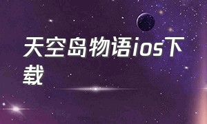 天空岛物语ios下载（晴空农场物语ios怎么下载）