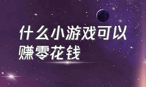 什么小游戏可以赚零花钱