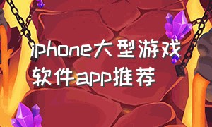 iphone大型游戏软件app推荐（苹果好用游戏app推荐）