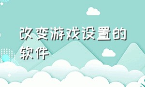 改变游戏设置的软件（游戏窗口修改软件）