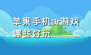 苹果手机ar游戏哪些好玩