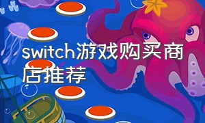 switch游戏购买商店推荐（switch游戏推荐2023）