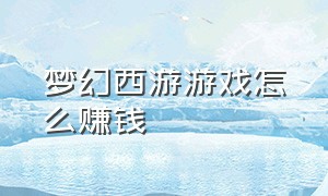 梦幻西游游戏怎么赚钱