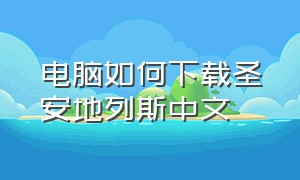 电脑如何下载圣安地列斯中文