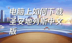 电脑上如何下载圣安地列斯中文版