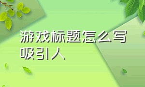 游戏标题怎么写吸引人