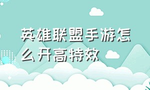 英雄联盟手游怎么开高特效