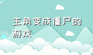 主角变成僵尸的游戏（主人公变成丧尸游戏）