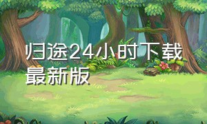 归途24小时下载最新版