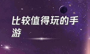 比较值得玩的手游（2022值得玩的手游）