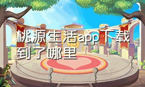 桃源生活app下载到了哪里