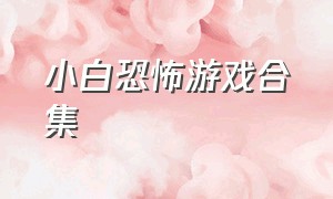 小白恐怖游戏合集