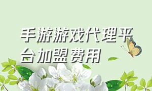 手游游戏代理平台加盟费用