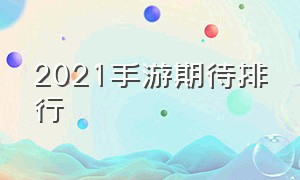 2021手游期待排行