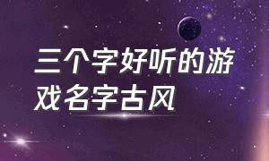 三个字好听的游戏名字古风