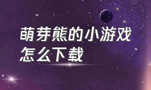 萌芽熊的小游戏怎么下载