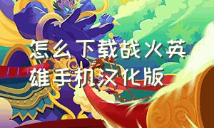 怎么下载战火英雄手机汉化版