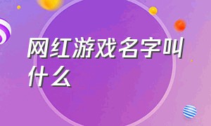 网红游戏名字叫什么（最近的网红游戏有哪些）