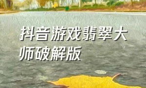 抖音游戏翡翠大师破解版（抖音翡翠大师作弊）