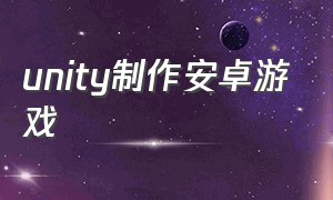 unity制作安卓游戏