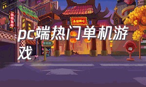 pc端热门单机游戏（pc端免费单机游戏排行榜）