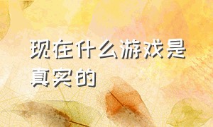 现在什么游戏是真实的（现在哪个游戏最真实）