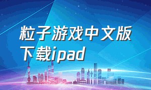 粒子游戏中文版下载ipad