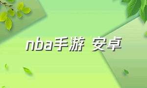 nba手游 安卓（nba手游安卓怎么下）