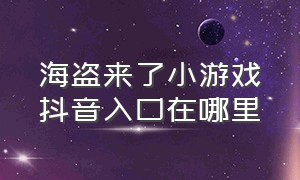 海盗来了小游戏抖音入口在哪里