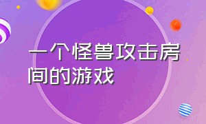 一个怪兽攻击房间的游戏（屋子里面有个怪物游戏）