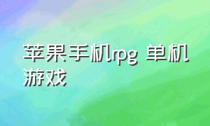 苹果手机rpg 单机游戏（苹果手机rpg游戏单机排行）