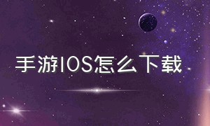 手游IOS怎么下载