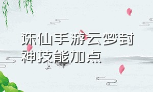 诛仙手游云梦封神技能加点