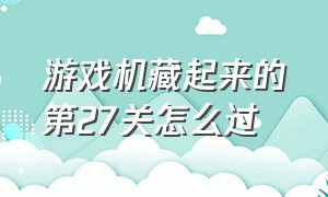 游戏机藏起来的第27关怎么过