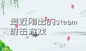 最近刚出的steam射击游戏（steam最真实的免费射击游戏）