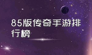 85版传奇手游排行榜