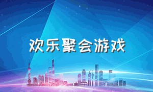 欢乐聚会游戏