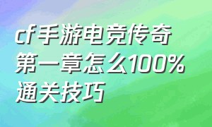 cf手游电竞传奇第一章怎么100%通关技巧