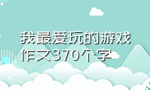 我最爱玩的游戏作文370个字