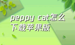 peppy cat怎么下载苹果版